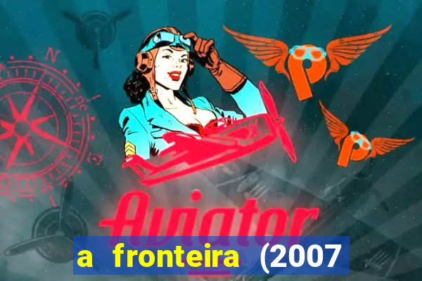 a fronteira (2007 filme completo download)